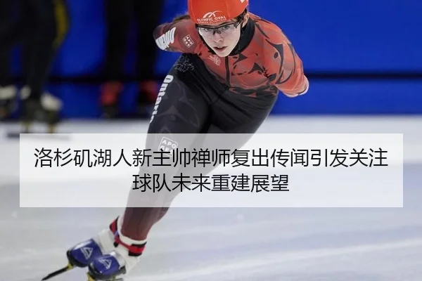洛杉矶湖人新主帅禅师复出传闻引发关注球队未来重建展望