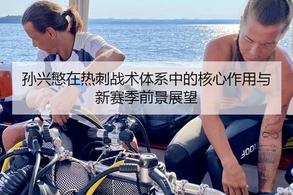 孙兴慜在热刺战术体系中的核心作用与新赛季前景展望